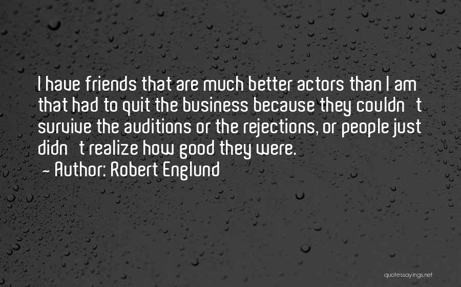 Robert Englund Quotes: I Have Friends That Are Much Better Actors Than I Am That Had To Quit The Business Because They Couldn't