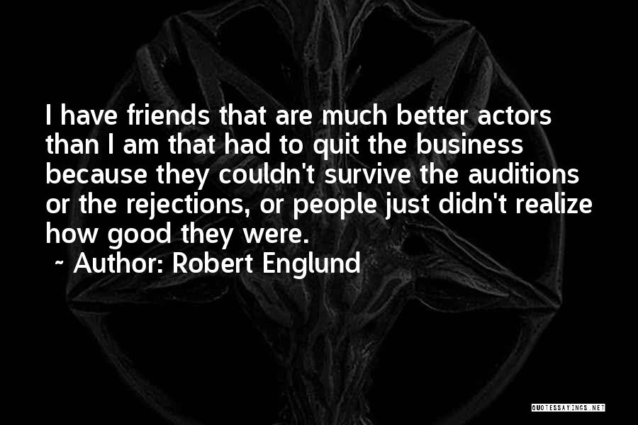 Robert Englund Quotes: I Have Friends That Are Much Better Actors Than I Am That Had To Quit The Business Because They Couldn't