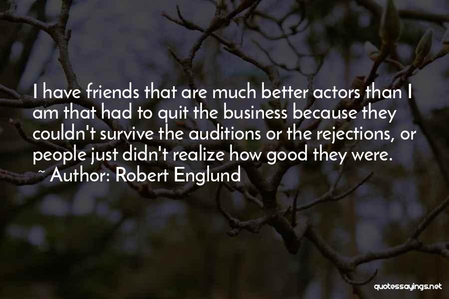 Robert Englund Quotes: I Have Friends That Are Much Better Actors Than I Am That Had To Quit The Business Because They Couldn't