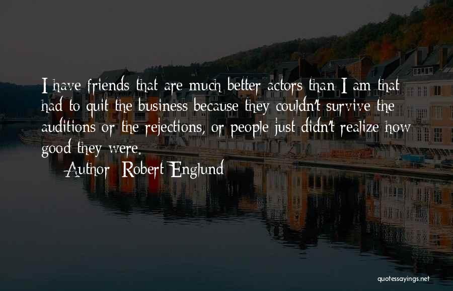 Robert Englund Quotes: I Have Friends That Are Much Better Actors Than I Am That Had To Quit The Business Because They Couldn't