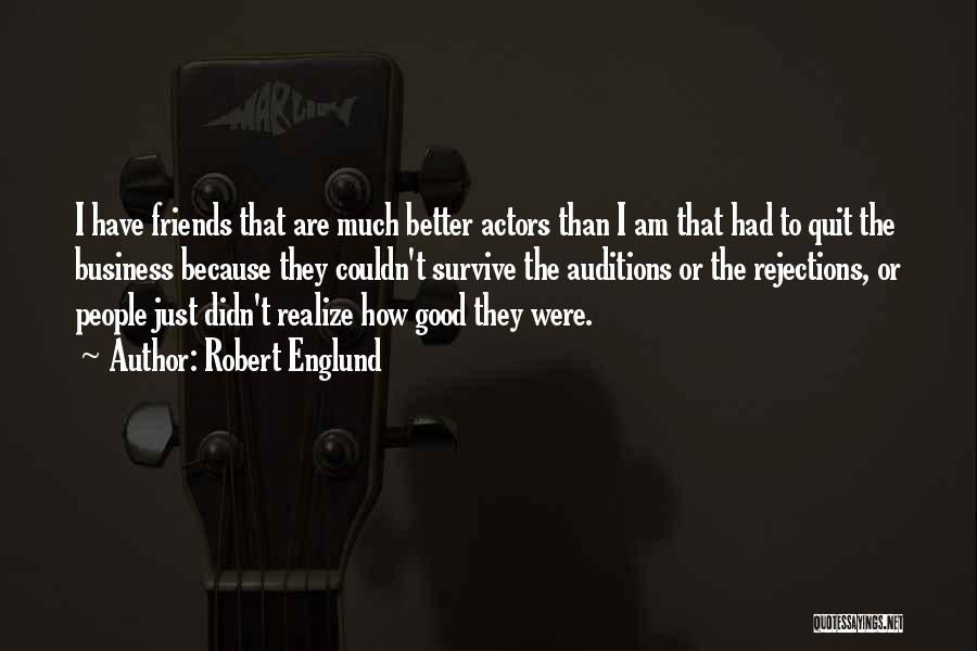 Robert Englund Quotes: I Have Friends That Are Much Better Actors Than I Am That Had To Quit The Business Because They Couldn't