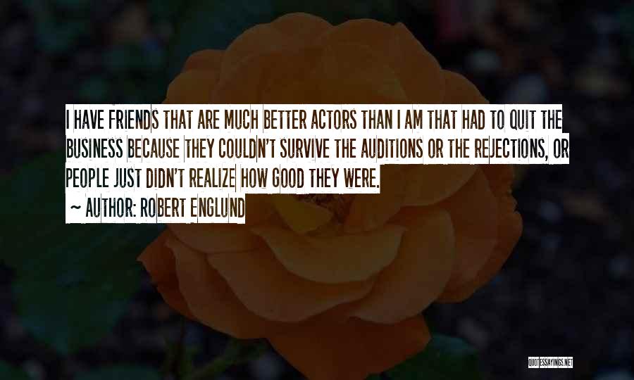 Robert Englund Quotes: I Have Friends That Are Much Better Actors Than I Am That Had To Quit The Business Because They Couldn't