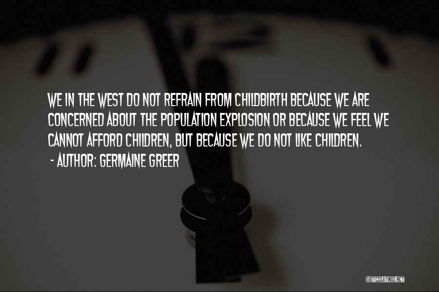 Germaine Greer Quotes: We In The West Do Not Refrain From Childbirth Because We Are Concerned About The Population Explosion Or Because We
