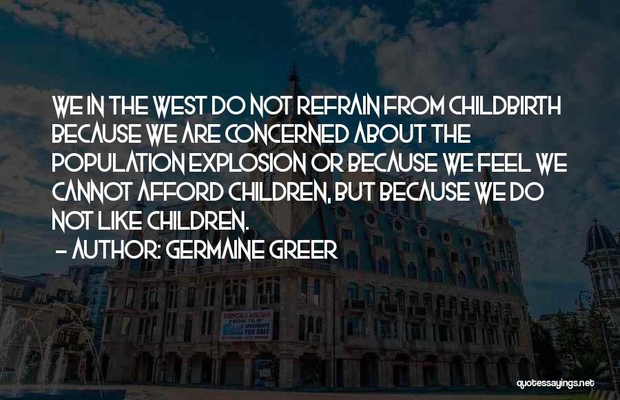 Germaine Greer Quotes: We In The West Do Not Refrain From Childbirth Because We Are Concerned About The Population Explosion Or Because We