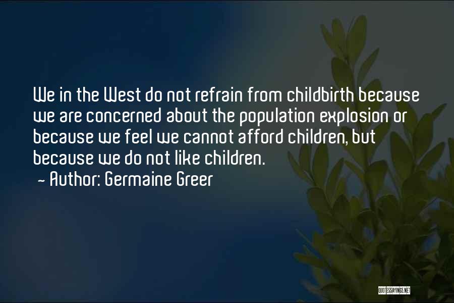 Germaine Greer Quotes: We In The West Do Not Refrain From Childbirth Because We Are Concerned About The Population Explosion Or Because We