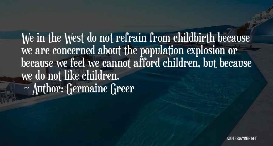 Germaine Greer Quotes: We In The West Do Not Refrain From Childbirth Because We Are Concerned About The Population Explosion Or Because We
