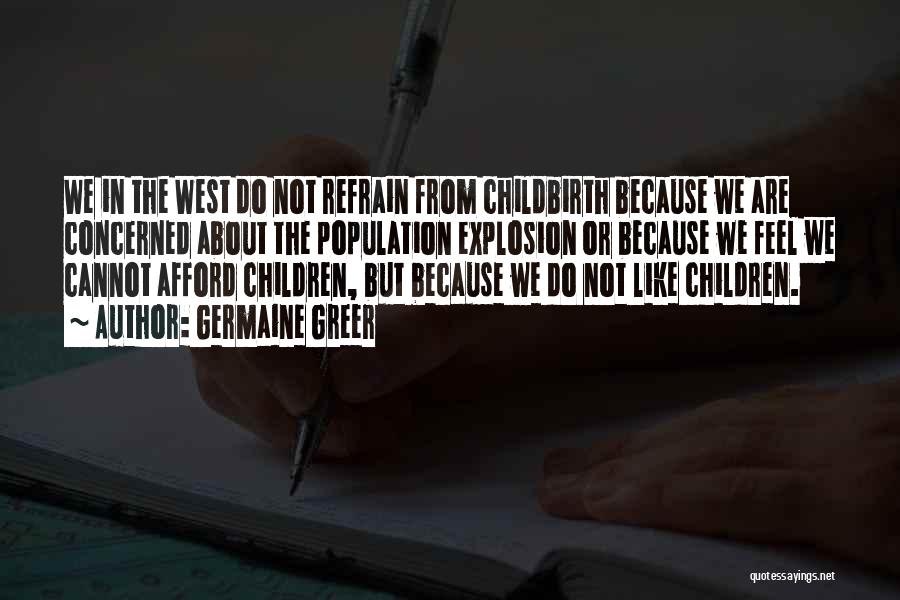 Germaine Greer Quotes: We In The West Do Not Refrain From Childbirth Because We Are Concerned About The Population Explosion Or Because We