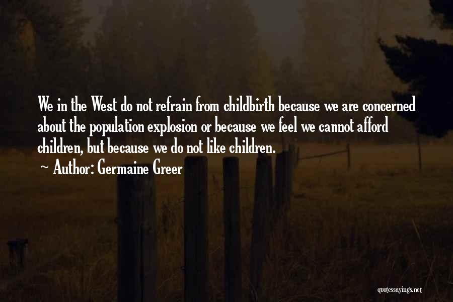 Germaine Greer Quotes: We In The West Do Not Refrain From Childbirth Because We Are Concerned About The Population Explosion Or Because We