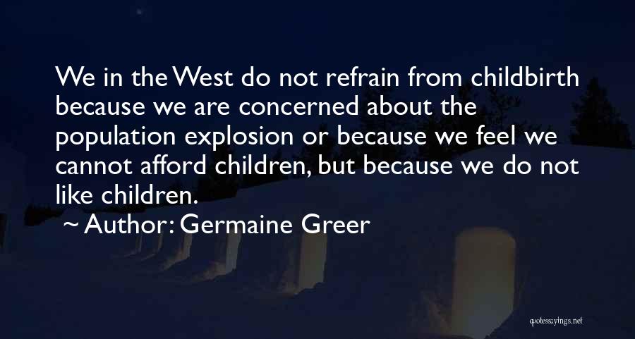 Germaine Greer Quotes: We In The West Do Not Refrain From Childbirth Because We Are Concerned About The Population Explosion Or Because We