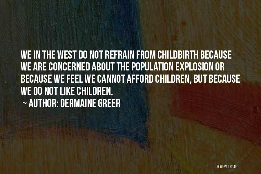 Germaine Greer Quotes: We In The West Do Not Refrain From Childbirth Because We Are Concerned About The Population Explosion Or Because We