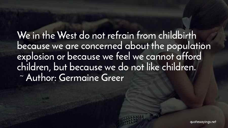 Germaine Greer Quotes: We In The West Do Not Refrain From Childbirth Because We Are Concerned About The Population Explosion Or Because We