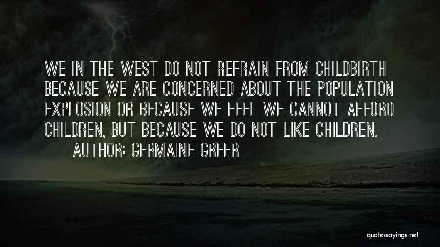 Germaine Greer Quotes: We In The West Do Not Refrain From Childbirth Because We Are Concerned About The Population Explosion Or Because We