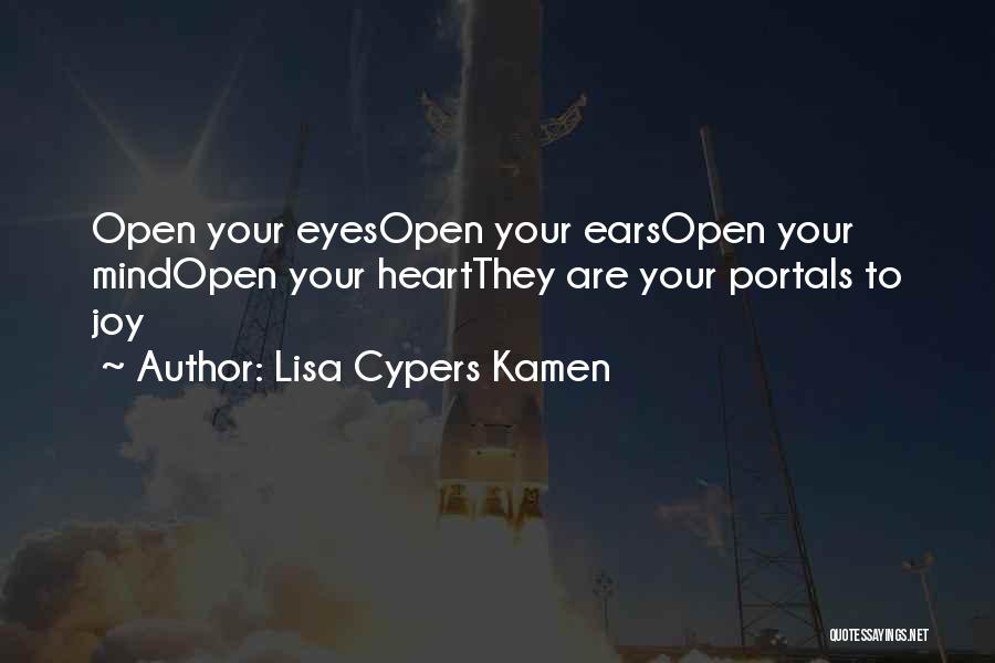 Lisa Cypers Kamen Quotes: Open Your Eyesopen Your Earsopen Your Mindopen Your Heartthey Are Your Portals To Joy