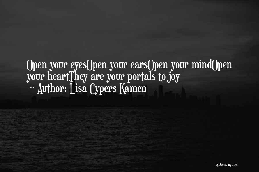 Lisa Cypers Kamen Quotes: Open Your Eyesopen Your Earsopen Your Mindopen Your Heartthey Are Your Portals To Joy