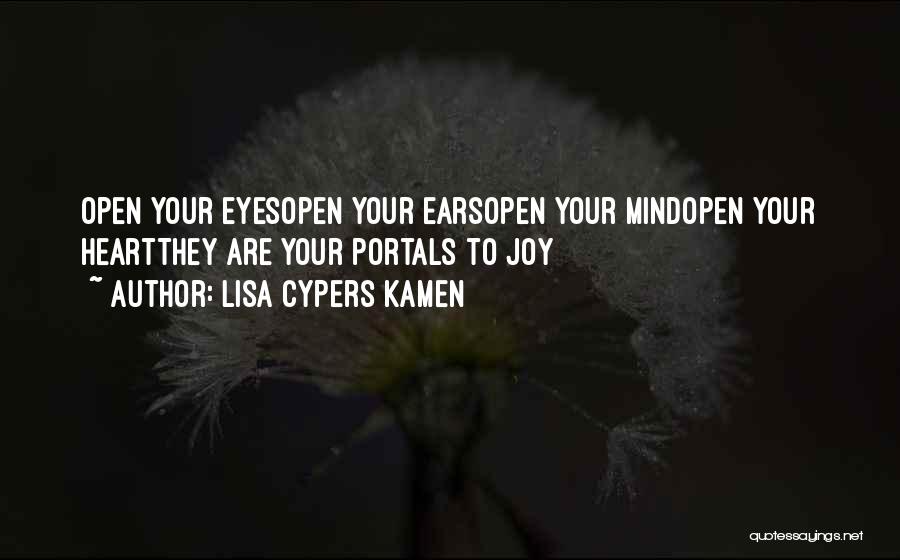 Lisa Cypers Kamen Quotes: Open Your Eyesopen Your Earsopen Your Mindopen Your Heartthey Are Your Portals To Joy