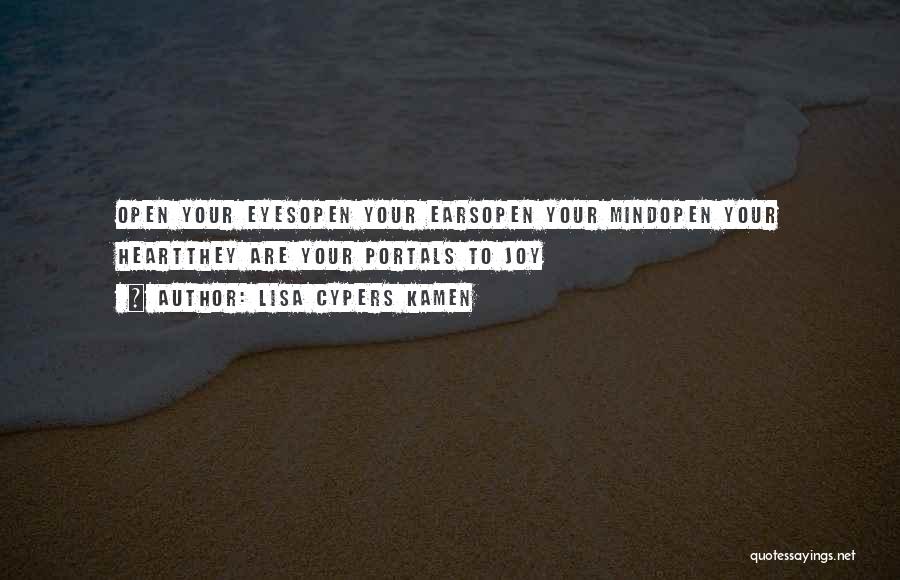 Lisa Cypers Kamen Quotes: Open Your Eyesopen Your Earsopen Your Mindopen Your Heartthey Are Your Portals To Joy