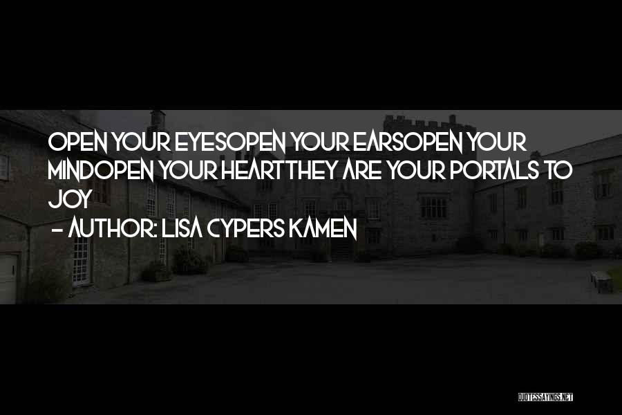 Lisa Cypers Kamen Quotes: Open Your Eyesopen Your Earsopen Your Mindopen Your Heartthey Are Your Portals To Joy