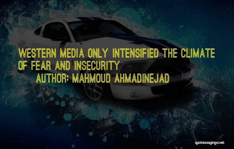 Mahmoud Ahmadinejad Quotes: Western Media Only Intensified The Climate Of Fear And Insecurity