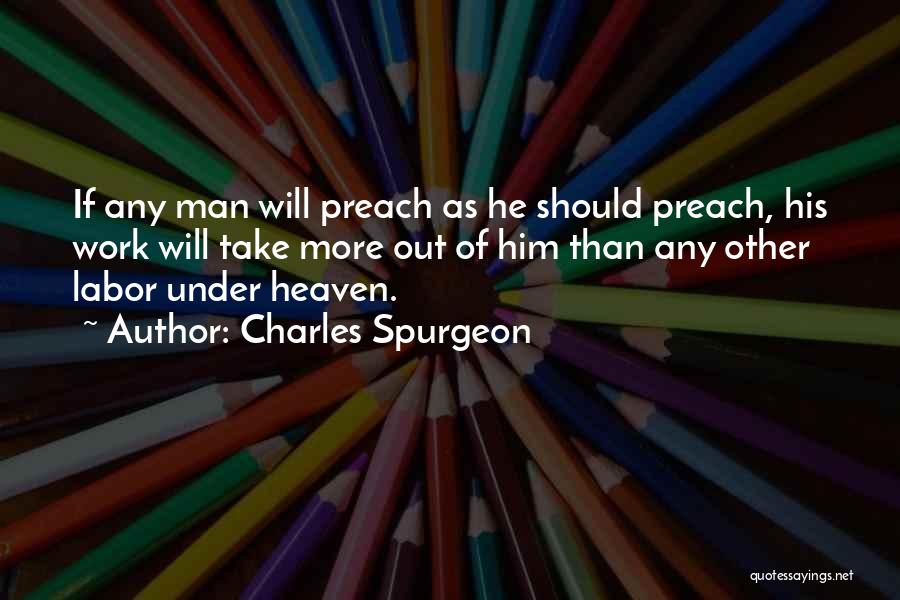 Charles Spurgeon Quotes: If Any Man Will Preach As He Should Preach, His Work Will Take More Out Of Him Than Any Other