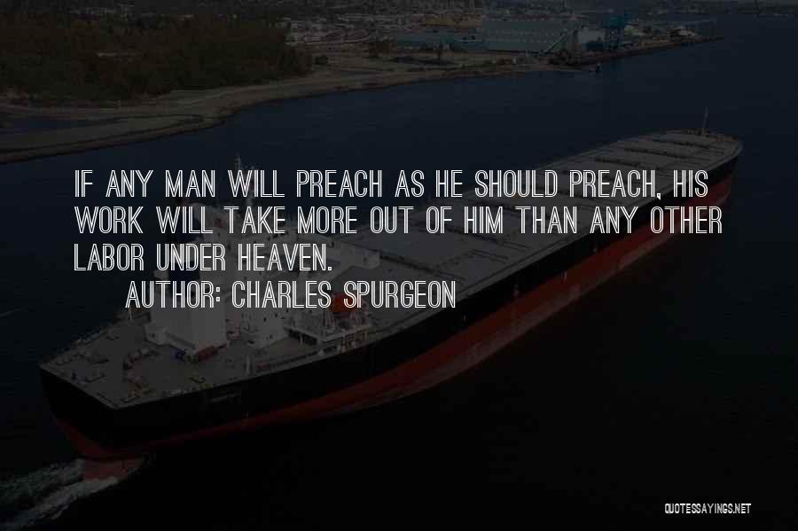Charles Spurgeon Quotes: If Any Man Will Preach As He Should Preach, His Work Will Take More Out Of Him Than Any Other