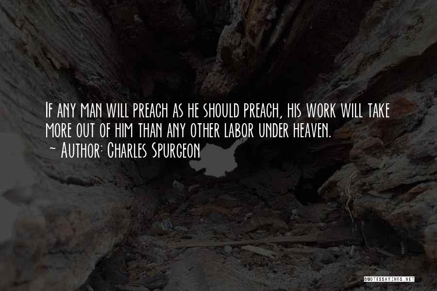Charles Spurgeon Quotes: If Any Man Will Preach As He Should Preach, His Work Will Take More Out Of Him Than Any Other