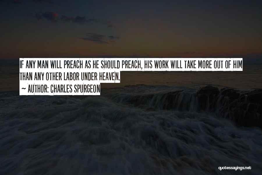 Charles Spurgeon Quotes: If Any Man Will Preach As He Should Preach, His Work Will Take More Out Of Him Than Any Other