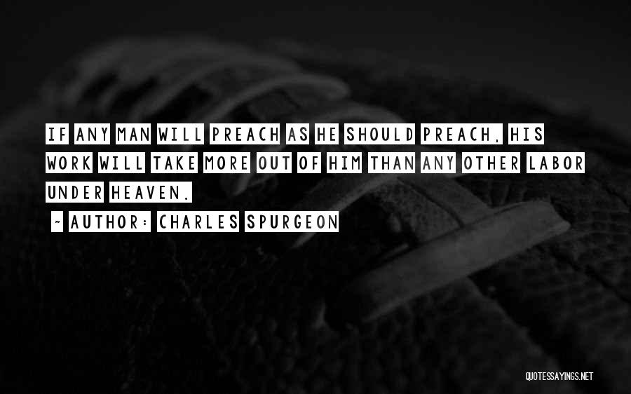 Charles Spurgeon Quotes: If Any Man Will Preach As He Should Preach, His Work Will Take More Out Of Him Than Any Other