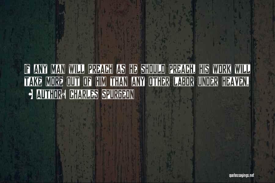 Charles Spurgeon Quotes: If Any Man Will Preach As He Should Preach, His Work Will Take More Out Of Him Than Any Other