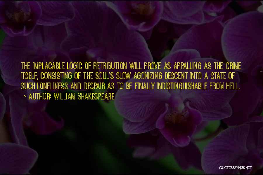 William Shakespeare Quotes: The Implacable Logic Of Retribution Will Prove As Appalling As The Crime Itself, Consisting Of The Soul's Slow Agonizing Descent