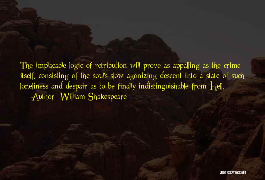 William Shakespeare Quotes: The Implacable Logic Of Retribution Will Prove As Appalling As The Crime Itself, Consisting Of The Soul's Slow Agonizing Descent