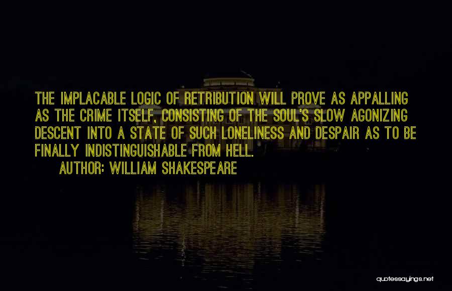 William Shakespeare Quotes: The Implacable Logic Of Retribution Will Prove As Appalling As The Crime Itself, Consisting Of The Soul's Slow Agonizing Descent