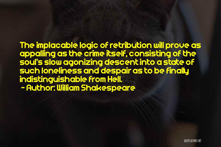 William Shakespeare Quotes: The Implacable Logic Of Retribution Will Prove As Appalling As The Crime Itself, Consisting Of The Soul's Slow Agonizing Descent
