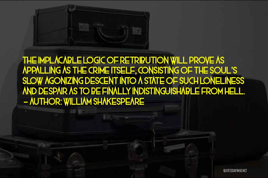 William Shakespeare Quotes: The Implacable Logic Of Retribution Will Prove As Appalling As The Crime Itself, Consisting Of The Soul's Slow Agonizing Descent