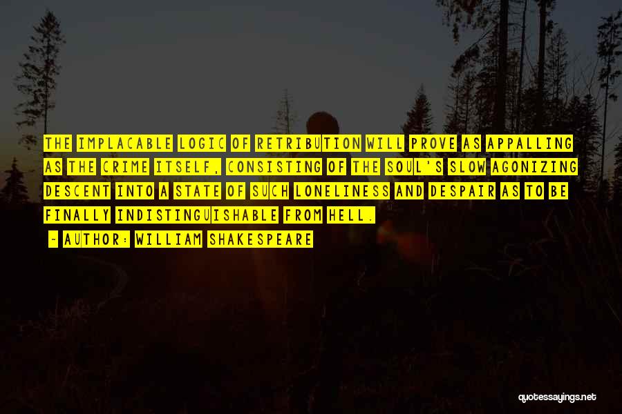 William Shakespeare Quotes: The Implacable Logic Of Retribution Will Prove As Appalling As The Crime Itself, Consisting Of The Soul's Slow Agonizing Descent