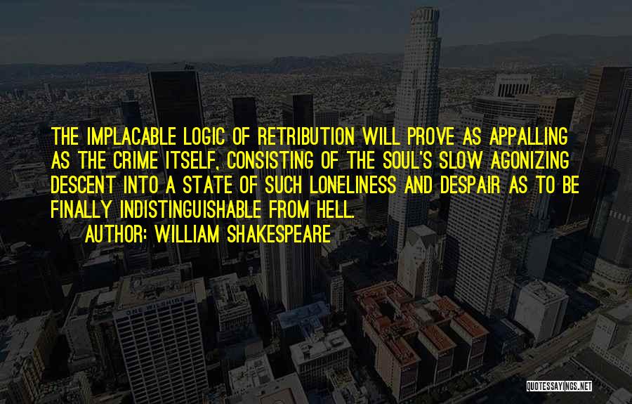 William Shakespeare Quotes: The Implacable Logic Of Retribution Will Prove As Appalling As The Crime Itself, Consisting Of The Soul's Slow Agonizing Descent