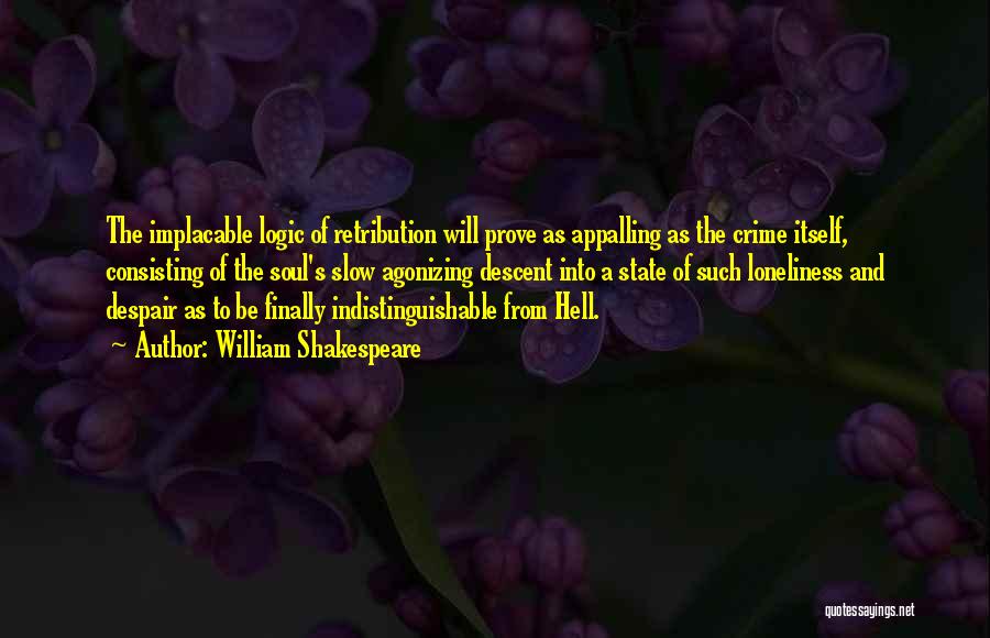 William Shakespeare Quotes: The Implacable Logic Of Retribution Will Prove As Appalling As The Crime Itself, Consisting Of The Soul's Slow Agonizing Descent