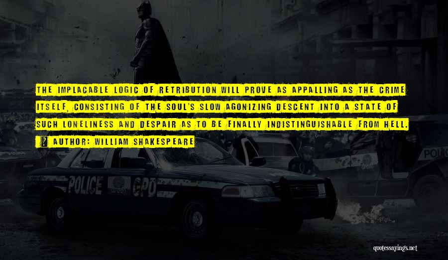 William Shakespeare Quotes: The Implacable Logic Of Retribution Will Prove As Appalling As The Crime Itself, Consisting Of The Soul's Slow Agonizing Descent