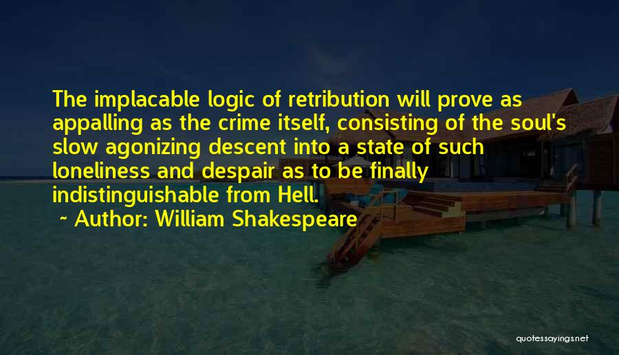 William Shakespeare Quotes: The Implacable Logic Of Retribution Will Prove As Appalling As The Crime Itself, Consisting Of The Soul's Slow Agonizing Descent