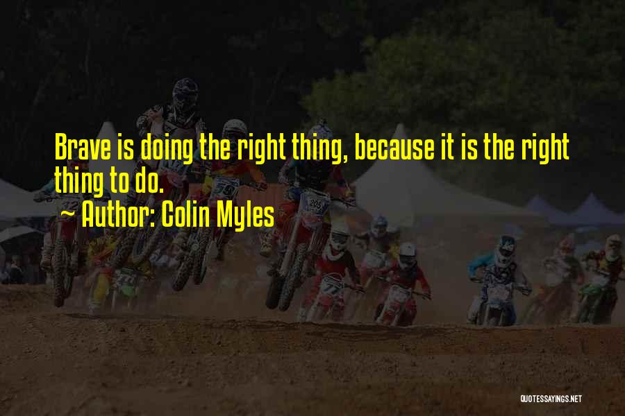 Colin Myles Quotes: Brave Is Doing The Right Thing, Because It Is The Right Thing To Do.