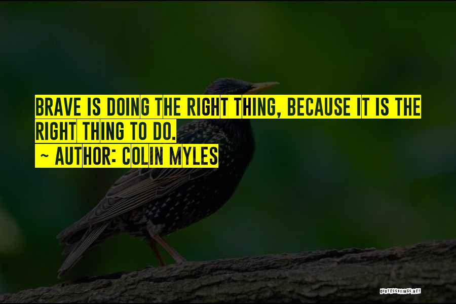 Colin Myles Quotes: Brave Is Doing The Right Thing, Because It Is The Right Thing To Do.