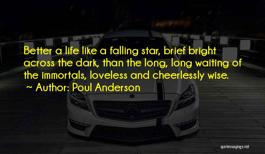 Poul Anderson Quotes: Better A Life Like A Falling Star, Brief Bright Across The Dark, Than The Long, Long Waiting Of The Immortals,