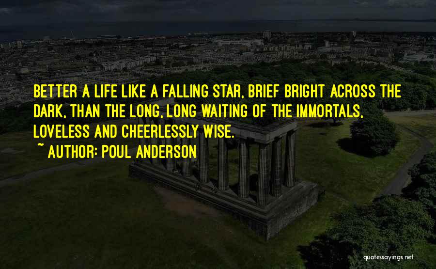 Poul Anderson Quotes: Better A Life Like A Falling Star, Brief Bright Across The Dark, Than The Long, Long Waiting Of The Immortals,