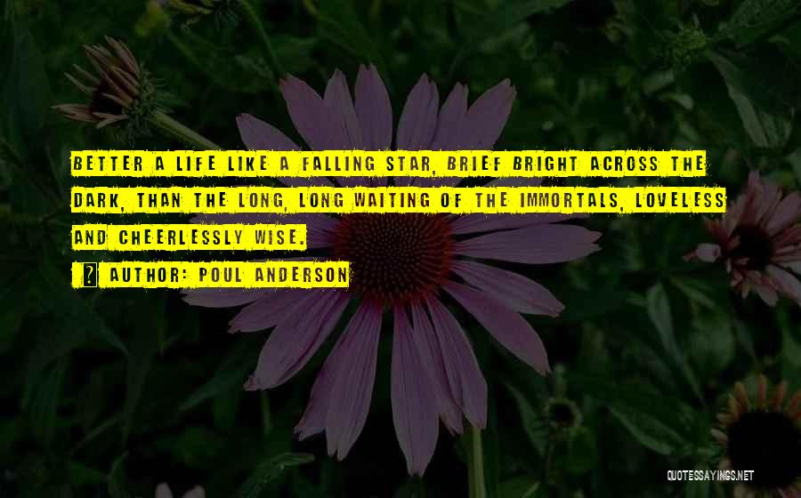 Poul Anderson Quotes: Better A Life Like A Falling Star, Brief Bright Across The Dark, Than The Long, Long Waiting Of The Immortals,