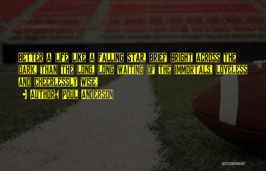 Poul Anderson Quotes: Better A Life Like A Falling Star, Brief Bright Across The Dark, Than The Long, Long Waiting Of The Immortals,