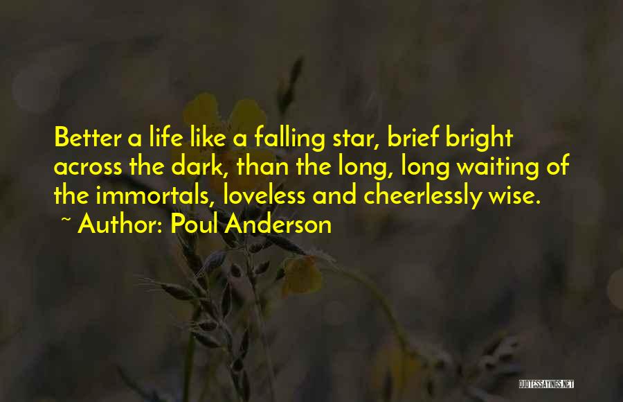 Poul Anderson Quotes: Better A Life Like A Falling Star, Brief Bright Across The Dark, Than The Long, Long Waiting Of The Immortals,