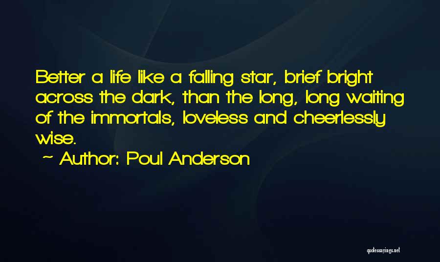 Poul Anderson Quotes: Better A Life Like A Falling Star, Brief Bright Across The Dark, Than The Long, Long Waiting Of The Immortals,