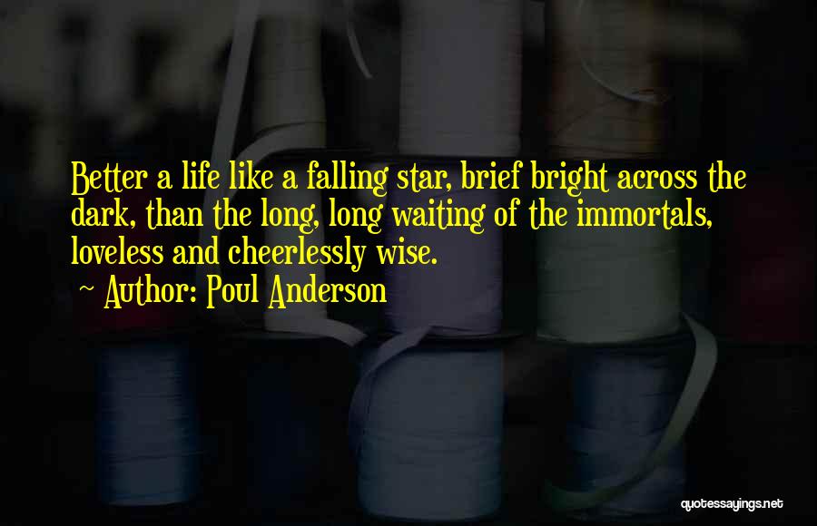 Poul Anderson Quotes: Better A Life Like A Falling Star, Brief Bright Across The Dark, Than The Long, Long Waiting Of The Immortals,