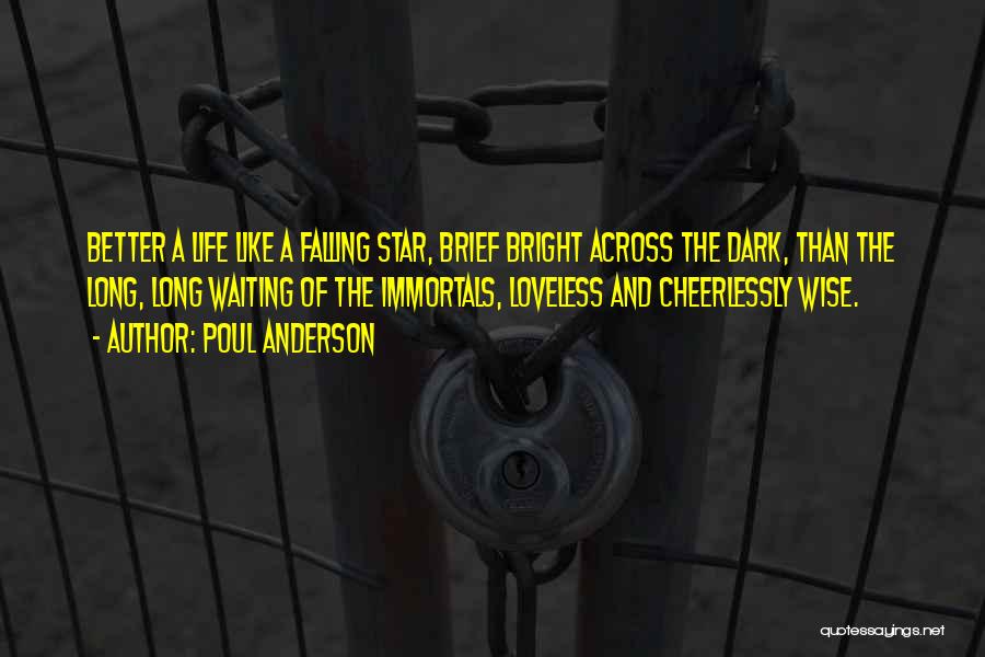 Poul Anderson Quotes: Better A Life Like A Falling Star, Brief Bright Across The Dark, Than The Long, Long Waiting Of The Immortals,