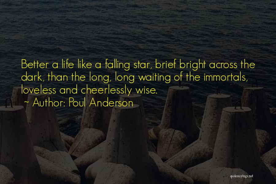 Poul Anderson Quotes: Better A Life Like A Falling Star, Brief Bright Across The Dark, Than The Long, Long Waiting Of The Immortals,