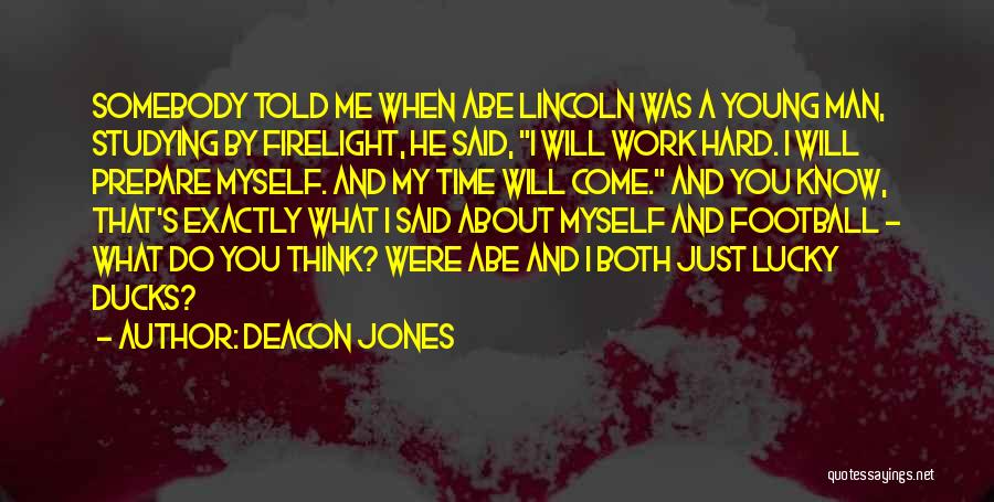 Deacon Jones Quotes: Somebody Told Me When Abe Lincoln Was A Young Man, Studying By Firelight, He Said, I Will Work Hard. I